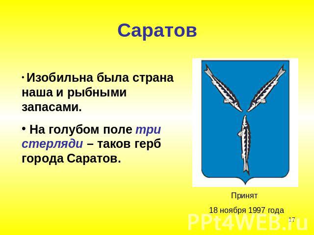 Саратов Изобильна была страна наша и рыбными запасами. На голубом поле три стерляди – таков герб города Саратов. Принят 18 ноября 1997 года