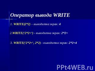 Оператор вывода WRITE 1. WRITE(2*2) – 2.WRITE(‘2*2=‘) - выводит на экран: 2*2=вы