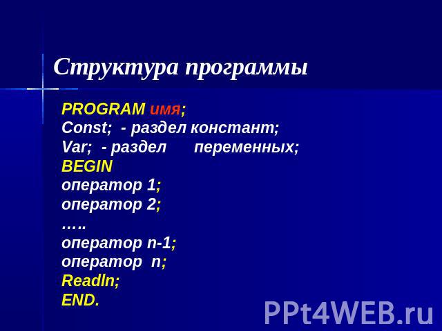 Структура программы PROGRAM имя;Const; - раздел констант;Var; - разделпеременных;BEGINоператор 1;оператор 2;…..оператор n-1;оператор n;Readln;END.