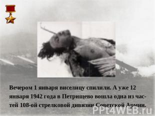 Вечером 1 января виселицу спилили. А уже 12 января 1942 года в Петрищево вошла о