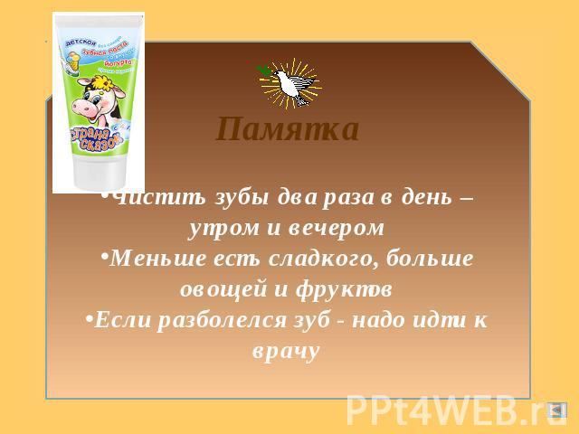 ПамяткаЧистить зубы два раза в день – утром и вечеромМеньше есть сладкого, больше овощей и фруктовЕсли разболелся зуб - надо идти к врачу