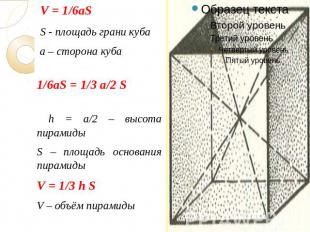 V = 1/6aS S - площадь грани куба а – сторона куба 1/6aS = 1/3 а/2 S h = а/2 – вы
