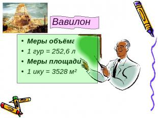Вавилон Меры объёма1 гур = 252,6 лМеры площади1 ику = 3528 м²