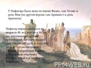 У Пифагора была жена по имени Феано, сын Телавг и дочь Мня (по другой версии сын