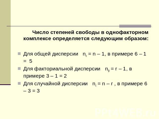 Число степеней свободы в однофакторном комплексе определяется следующим образом:Для общей дисперсии nо = n – 1, в примере 6 – 1 = 5Для факториальной дисперсии nф = r – 1, в примере 3 – 1 = 2Для случайной дисперсии nс = n – r , в примере 6 – 3 = 3