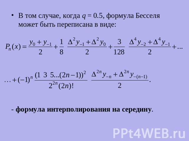 В том случае, когда q = 0.5, формула Бесселя может быть переписана в виде:- формула интерполирования на середину.