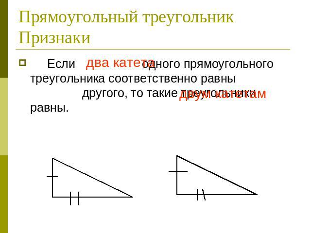 Прямоугольный треугольник Признаки Если два катета одного прямоугольного треугольника соответственно равны двум катетам другого, то такие треугольники равны.