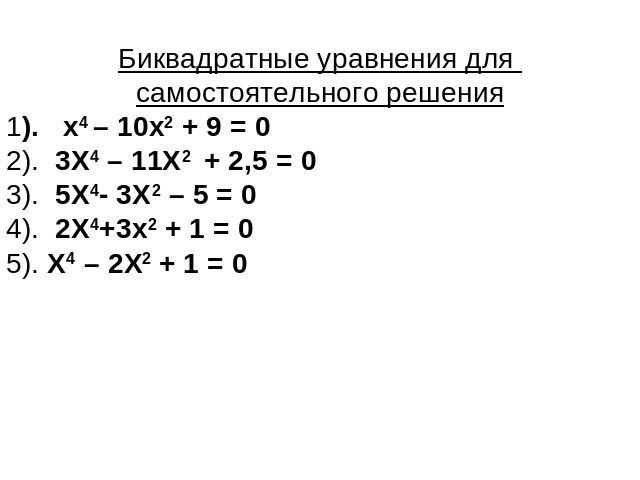 Биквадратные уравнения для самостоятельного решения1). х4 – 10х2 + 9 = 0 2). 3Х4 – 11Х2 + 2,5 = 0 3). 5Х4- 3Х2 – 5 = 0 4). 2Х4+3х2 + 1 = 0 5). Х4 – 2Х2 + 1 = 0