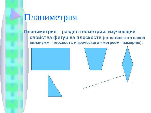 Планиметрия Планиметрия – раздел геометрии, изучающий свойства фигур на плоскости (от латинского слова «планум» - плоскость и греческого «метрео» - измеряю).
