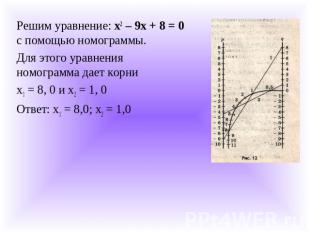 Решим уравнение: x2 – 9x + 8 = 0 с помощью номограммы.Для этого уравнения номогр