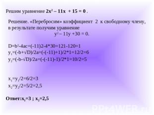 Решим уравнение 2х2 – 11х + 15 = 0 .Решение. «Перебросим» коэффициент 2 к свобод