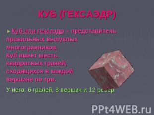 КУБ (ГЕКСАЭДР) Куб или гексаэдр – представительправильных выпуклыхмногогранников