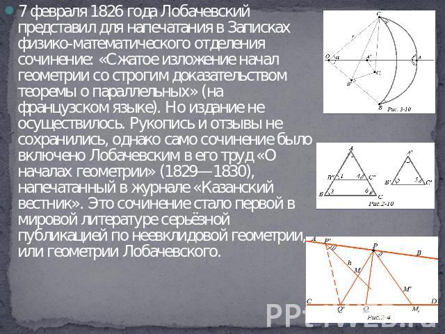 7 февраля 1826 года Лобачевский представил для напечатания в Записках физико-математического отделения сочинение: «Сжатое изложение начал геометрии со строгим доказательством теоремы о параллельных» (на французском языке). Но издание не осуществилос…