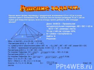 Решение задачи.Крыша имеет форму пирамиды с квадратным основанием 4,5 м × 4,5 м