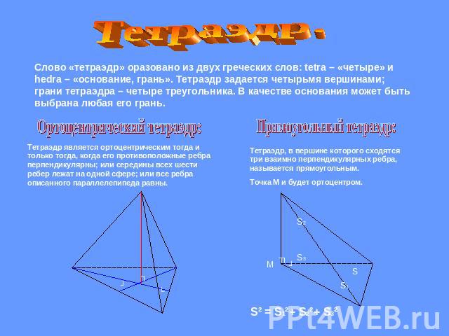 Тетраэдр.Слово «тетраэдр» оразовано из двух греческих слов: tetra – «четыре» и hedra – «основание, грань». Тетраэдр задается четырьмя вершинами; грани тетраэдра – четыре треугольника. В качестве основания может быть выбрана любая его грань.Ортоцентр…