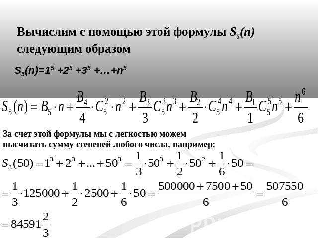 Вычислим с помощью этой формулы S5(n) следующим образомЗа счет этой формулы мы с легкостью можем высчитать сумму степеней любого числа, например;