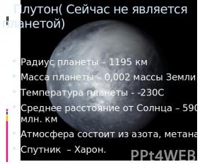 Плутон( Сейчас не является планетой) Радиус планеты – 1195 кмМасса планеты – 0,0