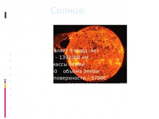 Солнце. Её возраст составляет 5 млрд. летДиаметр Солнца – 1392000 кмМасса – 3330
