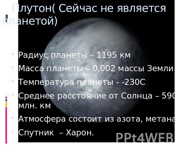 Плутон( Сейчас не является планетой) Радиус планеты – 1195 кмМасса планеты – 0,002 массы ЗемлиТемпература планеты - -230ССреднее расстояние от Солнца – 5900 млн. кмАтмосфера состоит из азота, метанаСпутник – Харон.