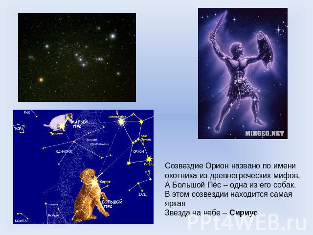 Созвездие Орион названо по имени охотника из древнегреческих мифов,А Большой Пёс – одна из его собак.В этом созвездии находится самая яркаяЗвезда на небе – Сириус.