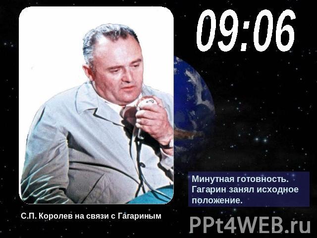 09:06Минутная готовность. Гагарин занял исходное положение.С.П. Королев на связи с Гагариным