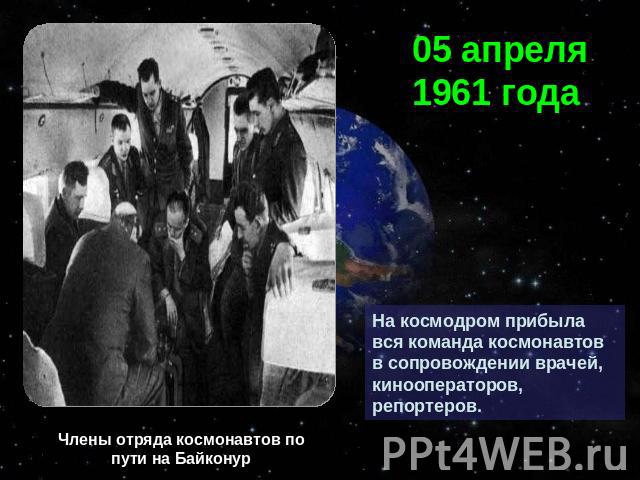 05 апреля 1961 годаНа космодром прибыла вся команда космонавтов в сопровождении врачей, кинооператоров, репортеров.Члены отряда космонавтов по пути на Байконур