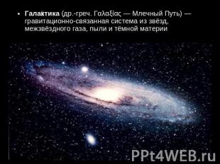 Галактика (др.-греч. Γαλαξίας — Млечный Путь) — гравитационно-связанная система