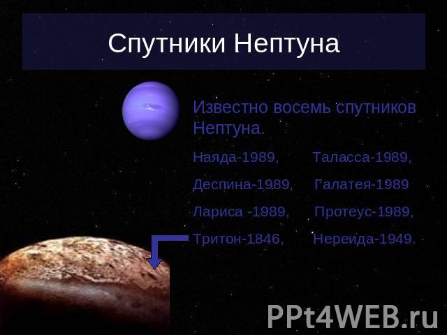 Спутники Нептуна Известно восемь спутников Нептуна.Наяда-1989, Таласса-1989,Деспина-1989, Галатея-1989Лариса -1989, Протеус-1989,Тритон-1846, Нереида-1949.