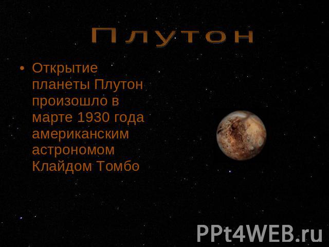 Плутон Открытие планеты Плутон произошло в марте 1930 года американским астрономом Клайдом Томбо