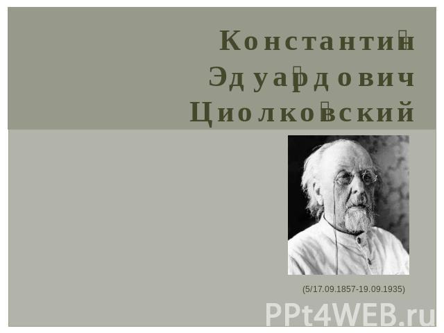 Константин Эдуардович Циолковский (5/17.09.1857-19.09.1935)