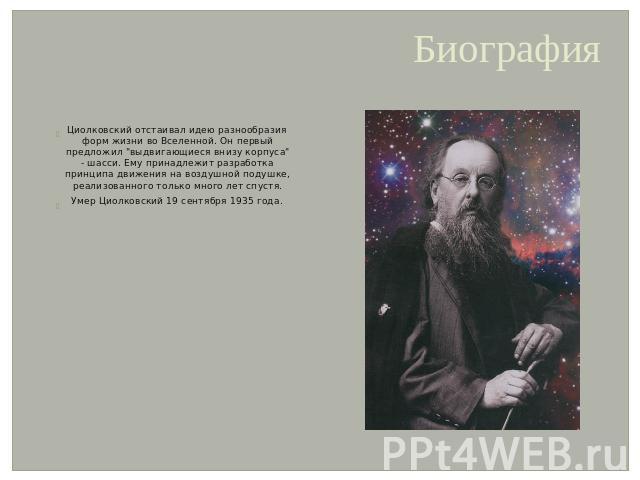Биография Циолковский отстаивал идею разнообразия форм жизни во Вселенной. Он первый предложил 