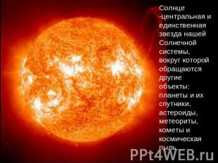 Солнце -центральная и единственная звезда нашей Солнечной системы, вокруг которо