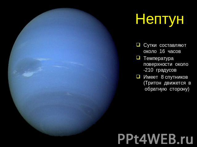 Нептун Сутки составляют около 16 часовТемпература поверхности около -210 градусовИмеет 8 спутников (Тритон движется в обратную сторону)