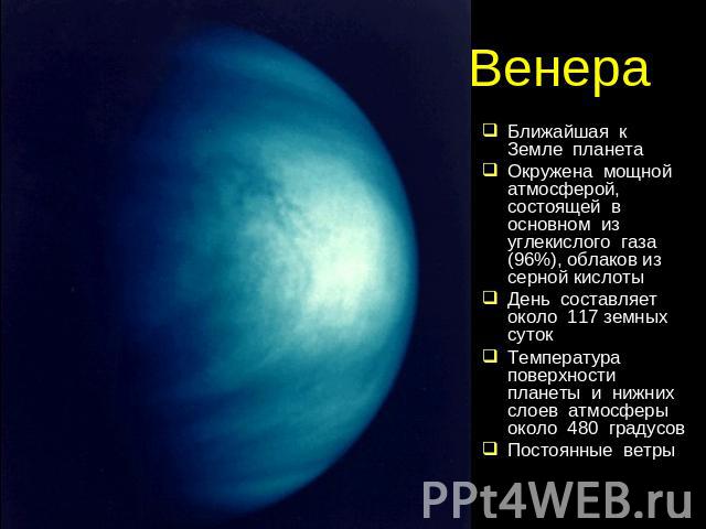 Венера Ближайшая к Земле планетаОкружена мощной атмосферой, состоящей в основном из углекислого газа (96%), облаков из серной кислотыДень составляет около 117 земных сутокТемпература поверхности планеты и нижних слоев атмосферы около 480 градусовПос…