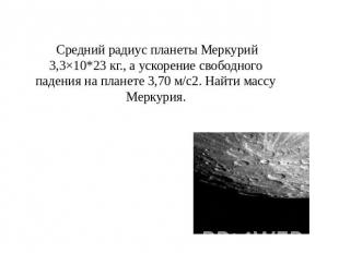 Средний радиус планеты Меркурий 3,3×10*23 кг., а ускорение свободного падения на