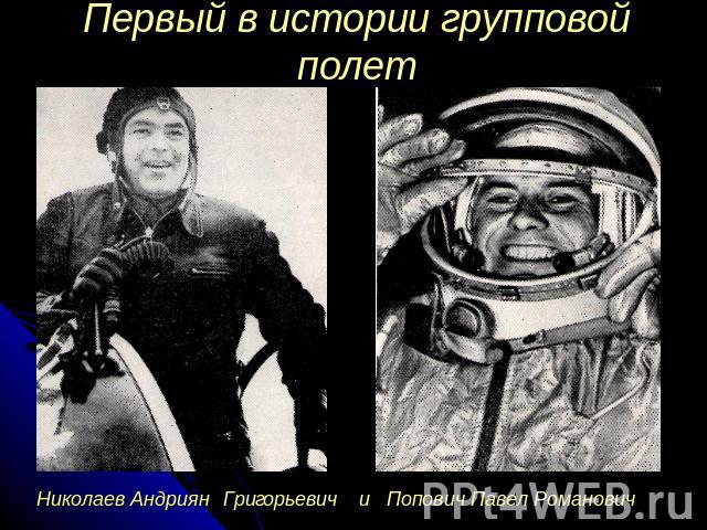Первый в истории групповой полет Николаев Андриян Григорьевич и Попович Павел Романович