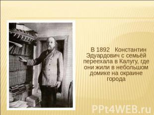 В 1892 Константин Эдуардович с семьёй переехала в Калугу, где они жили в небольш