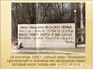 19 сентября 1935 г. учёный умер. Похоронен Циолковский в любимом им загородном п