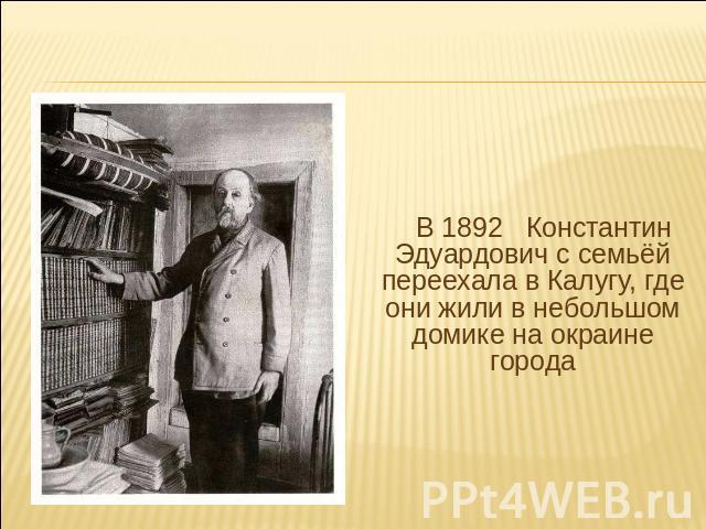 В 1892 Константин Эдуардович с семьёй переехала в Калугу, где они жили в небольшом домике на окраине города