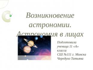 Возникновение астрономии. Астрономия в лицах Подготовилаученица 11 «А» классаСШ