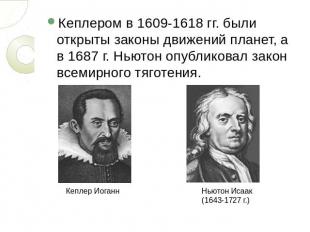 Кеплером в 1609-1618 гг. были открыты законы движений планет, а в 1687 г. Ньютон