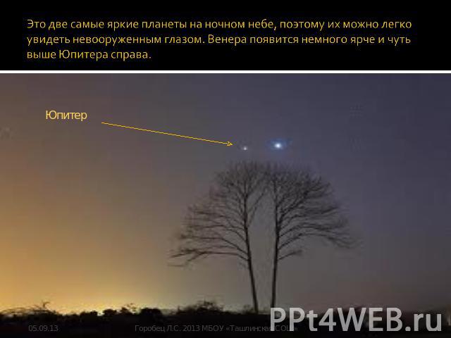 Это две самые яркие планеты на ночном небе, поэтому их можно легко увидеть невооруженным глазом. Венера появится немного ярче и чуть выше Юпитера справа.