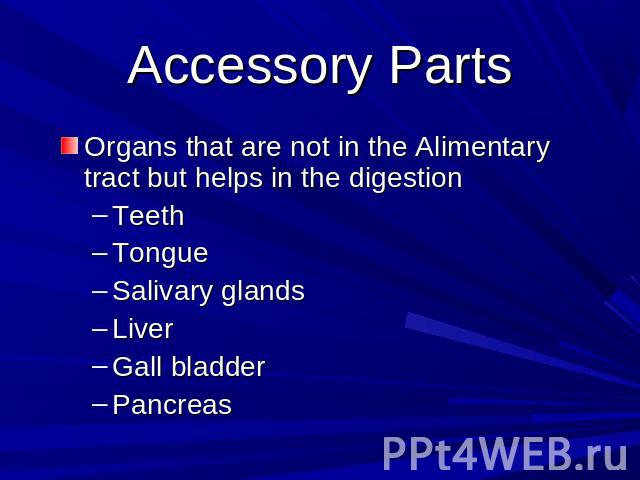 Accessory Parts Organs that are not in the Alimentary tract but helps in the digestionTeethTongue Salivary glandsLiverGall bladderPancreas