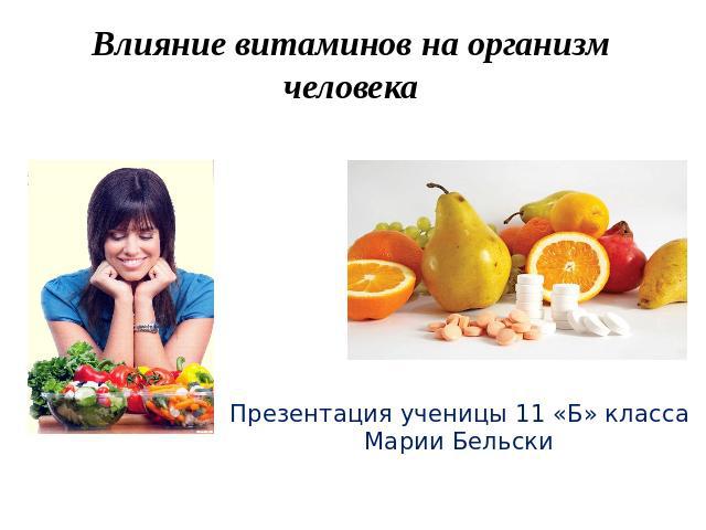 Влияние витаминов на организм человека Презентация ученицы 11 «Б» класса Марии Бельски