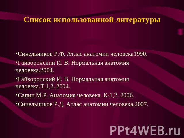 Список использованной литературы Cинельников Р.Ф. Атлас анатомии человека1990.Гайворонский И. В. Нормальная анатомия человека.2004.Гайворонский И. В. Нормальная анатомия человека.Т.1,2. 2004.Сапин М.Р. Анатомия человека. К-1,2. 2006.Синельников Р.Д.…