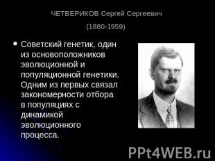 ЧЕТВЕРИКОВ Сергей Сергеевич (1880-1959) Советский генетик, один из основоположни
