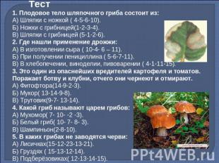 Тест 1. Плодовое тело шляпочного гриба состоит из:А) Шляпки с ножкой ( 4-5-6-10)