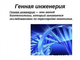 Генная инженерияГенная инженерия — это метод биотехнологии, который занимается и