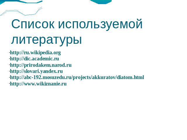 Список используемой литературыhttp://ru.wikipedia.orghttp://dic.academic.ruhttp://prirodakem.narod.ruhttp://slovari.yandex.ruhttp://abc-192.mosuzedu.ru/projects/akkuratov/diatom.htmlhttp://www.wikiznanie.ru