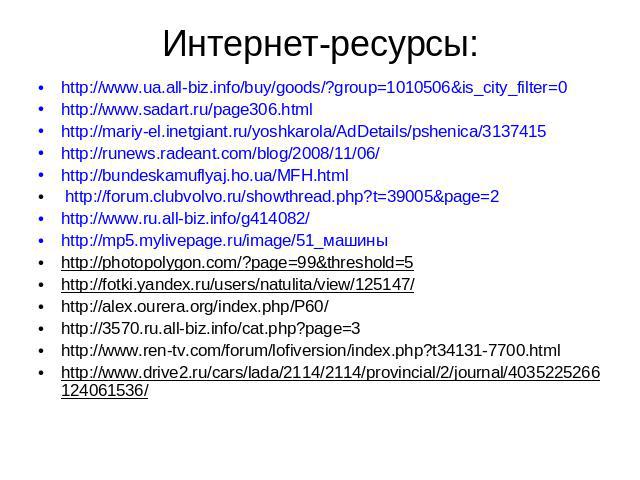 Интернет-ресурсы: http://www.ua.all-biz.info/buy/goods/?group=1010506&is_city_filter=0 http://www.sadart.ru/page306.html http://mariy-el.inetgiant.ru/yoshkarola/AdDetails/pshenica/3137415 http://runews.radeant.com/blog/2008/11/06/ http://bundeskamuf…